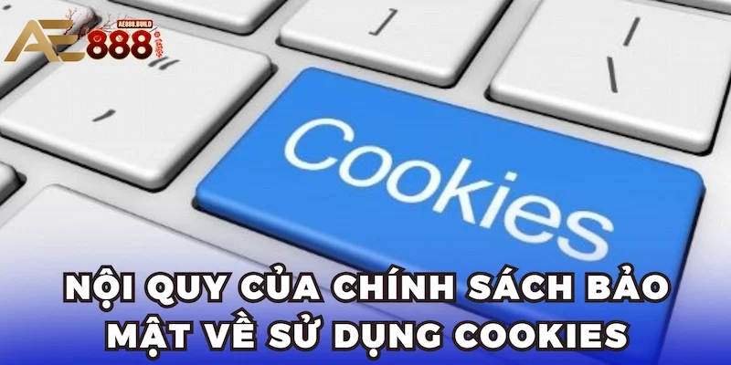 Nội quy của chính sách bảo mật về sử dụng Cookies