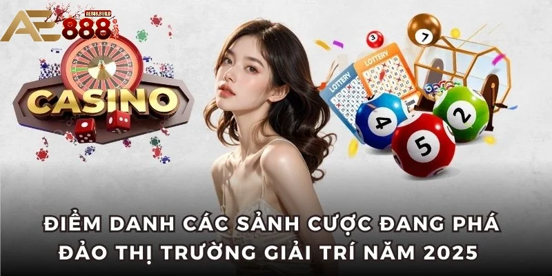  Điểm danh các sảnh cược đang phá đảo thị trường giải trí năm 2025